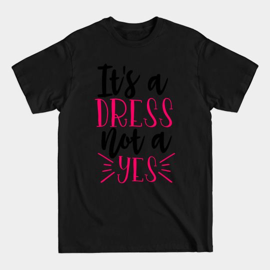Discover It's a dress not a yes - Its A Dress Not A Yes - T-Shirt