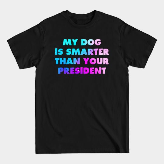 Discover My Dog is Smarter than Your President - Dog Lover - T-Shirt