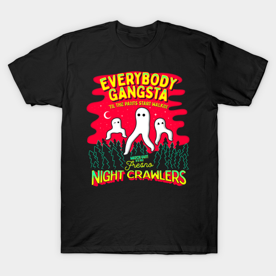Discover Everybody Gangsta 'Til the Pants Start Walkin' - Watch out! It's the Fresno Nightcrawlers! - Fresno Nightcrawler - T-Shirt