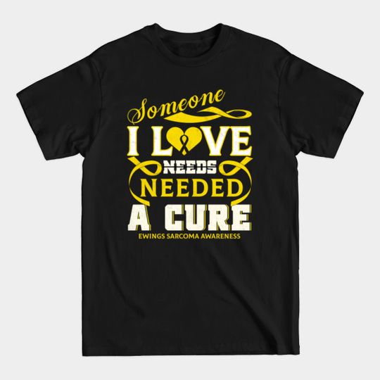 Discover EWINGS SARCOMA AWARENESS Someone I love needed a cure - Support Ewings Sarcoma Survivor 4b - T-Shirt
