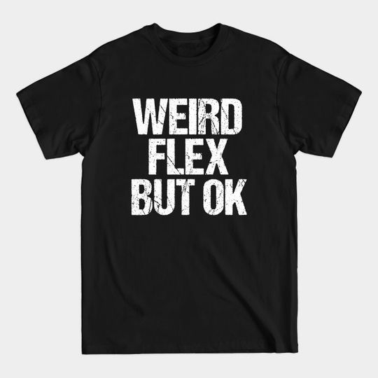 Discover Weird Flex But Ok - Weird Flex But Ok - T-Shirt