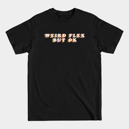 Discover Weird Flex But Ok - Weird Flex - T-Shirt