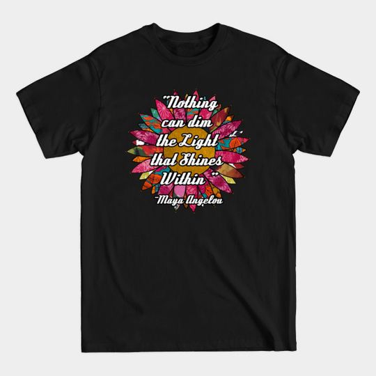 Discover Nothing can dim the light that shines within Flower - Cute Maya Angelou Gifts - T-Shirt