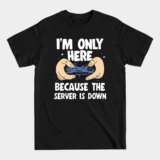Discover I'm Only Here Because The Server Is Down Gaming - Funny Gaming - T-Shirt