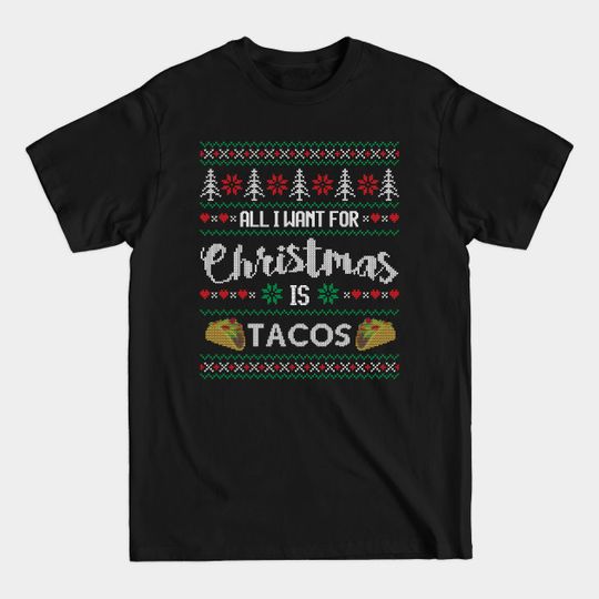 Discover Ugly Christmas Sweater All I want is Tacos - Ugly Christmas Sweater - T-Shirt