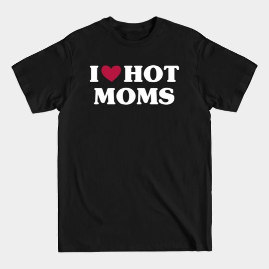 Discover I Love Hot Moms - I Love Hot Moms - T-Shirt