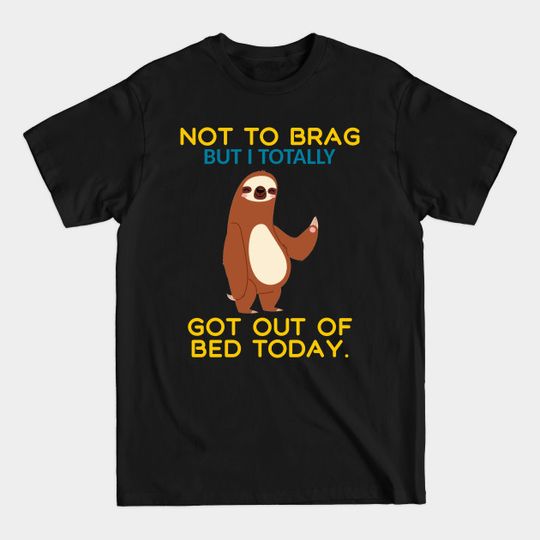 Discover Not To Brag but I Totally Got Out Of Bed Today - Not To Brag But I Totally Got Out Ofbed - T-Shirt
