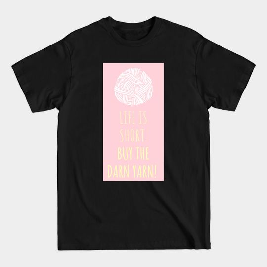 Discover LIFE IS SHORT BUY THE DARN YARN! - Yarn - T-Shirt