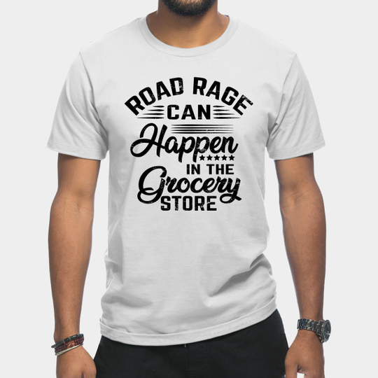Discover Road rage can happen in the grocery store - Grocery - T-Shirt