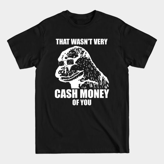 Discover That Wasn't Very Cash Money Of You Meme White Print - Cash Money - T-Shirt