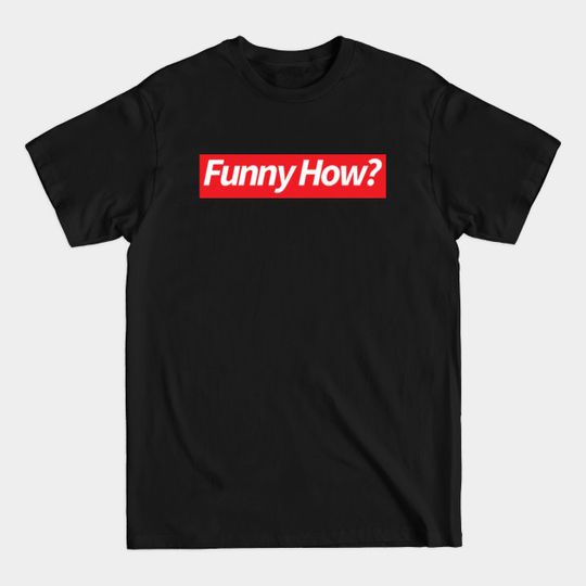 Discover Funny How? - Funny How - T-Shirt
