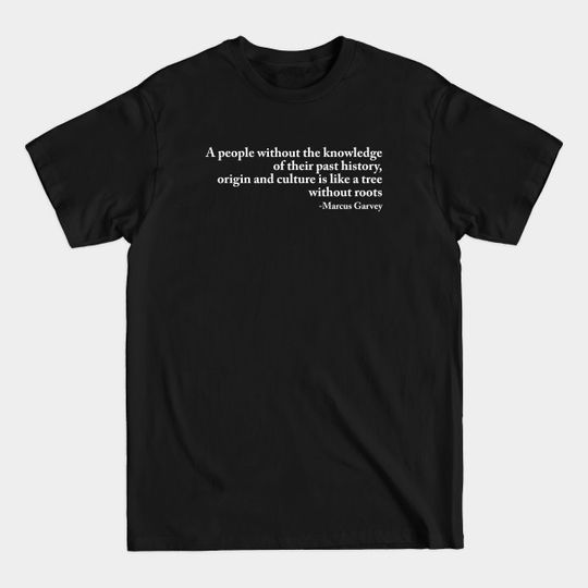 Discover A People Without The Knowledge Of Their Past History - Marcus Garvey - T-Shirt