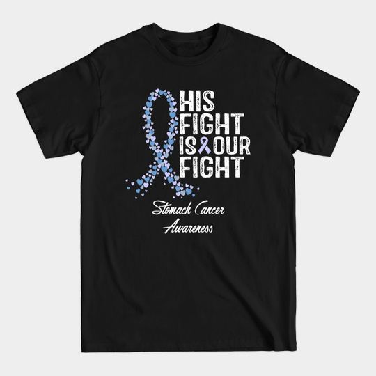 Discover Stomach Cancer Awareness His Fight Is Our Fight - Stomach Cancer Awareness - T-Shirt