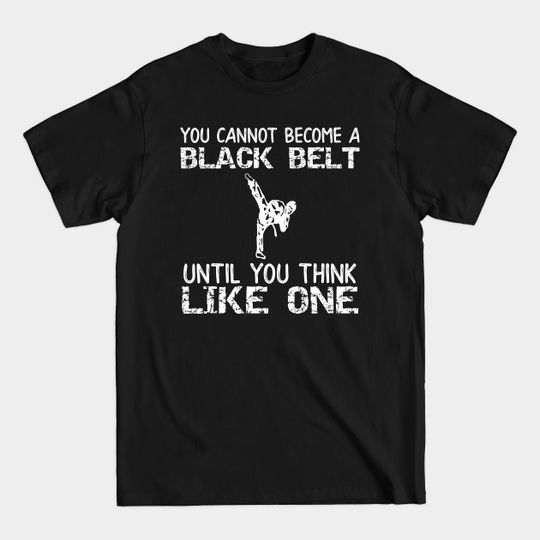 Discover You Can Not Become a Black Belt Until You Think Like One - Black Belt - T-Shirt