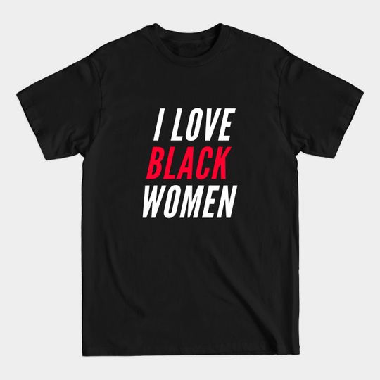 Discover I Love Black Women - I Love Black Women - T-Shirt