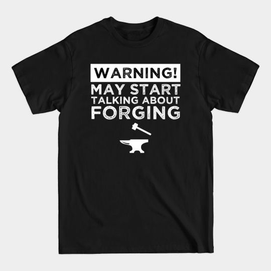 Discover Warning! May Start Talking About Forging - Blacksmithing - T-Shirt