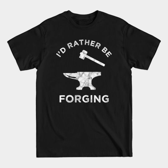 Discover I'd Rather Be Forging - Blacksmithing - T-Shirt