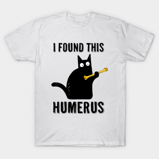 Discover I Found This Humerus - I Found This Humerus - T-Shirt