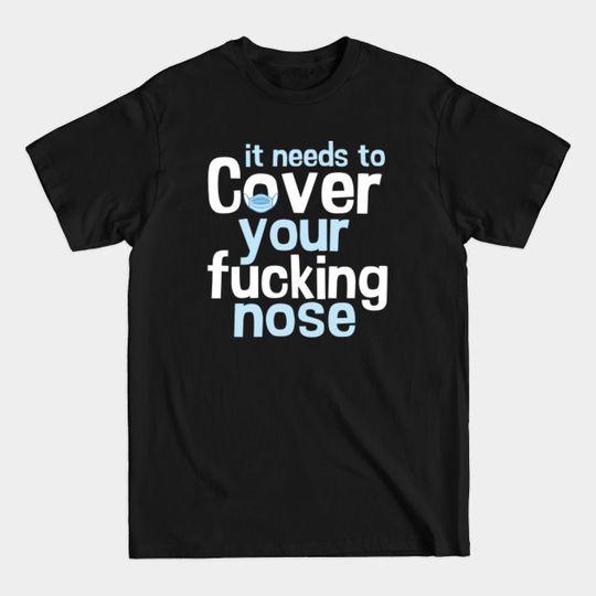 Discover it needs to cover your fucking nose - Cover Your Nose - T-Shirt