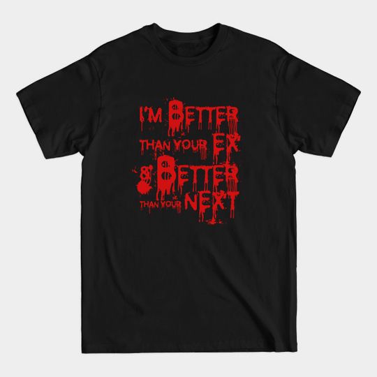 Discover I'm Better Than Your Ex & Better Than Your Next - My Ex - T-Shirt