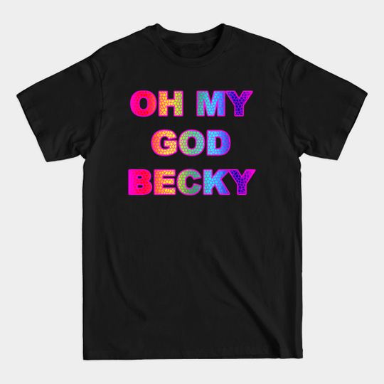 Discover Like, OMG - Oh My God BECKY! - Oh My God Becky - T-Shirt