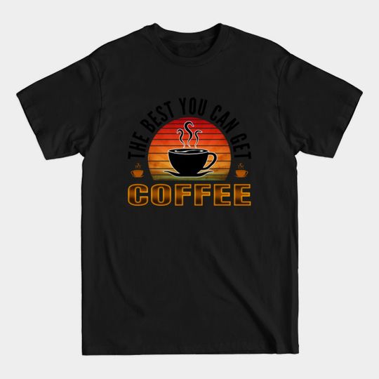Discover the best you can get coffee - Coffee - T-Shirt