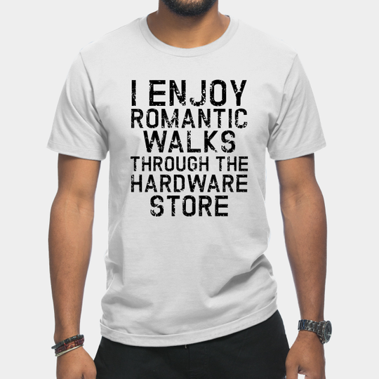 Discover I Enjoy Romantic Walks Through The Hardware Store - I Enjoy Romantic Walks Through The Hard - T-Shirt