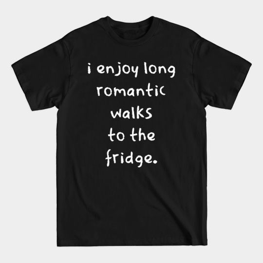 Discover I Enjoy Long Romantic Walks To The Fridge. - I Enjoy Long Romantic Walks To The Frid - T-Shirt