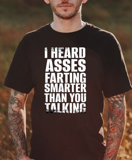 Discover Sassy Quote Shirt: "I Heard Asses Farting Smarter Than You Talking T-Shirt