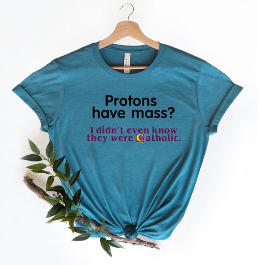 Discover Protons Have Mass? I Didn't Know They Were Catholic,Meme Shirts,Iconic Funny Shirt
