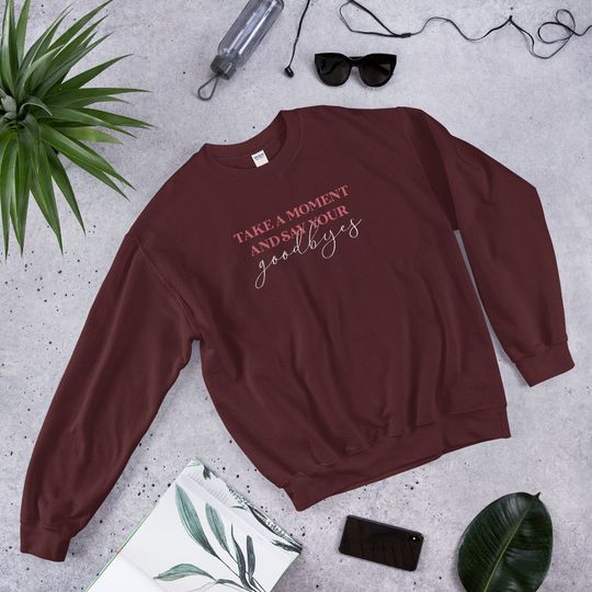 Discover Take A Moment and Say Your Goodbyes Unisex Sweatshirt