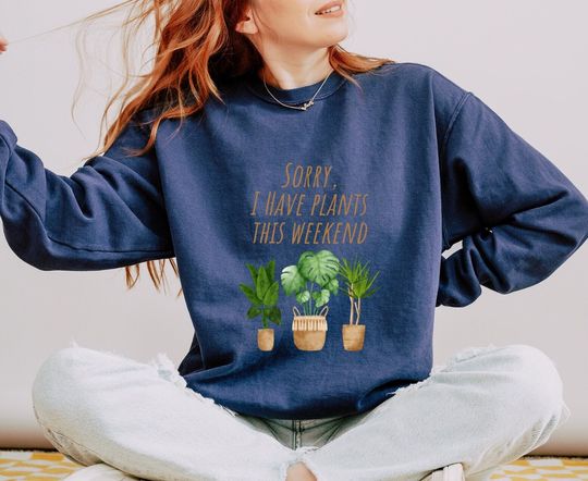 Discover Sorry I Have Plants This Weekend Gardening Sweatshirt