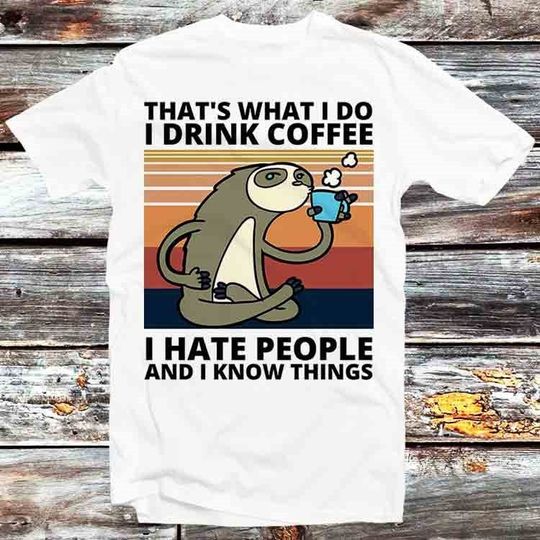 Discover Thats What I Do I Drink Coffee I Hate People And I Know Things Sloth T-Shirt