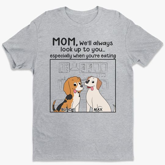 Discover We'll Always Look Up To You When You're Eating, Personalized T-shirt, Gift For Pet Lover