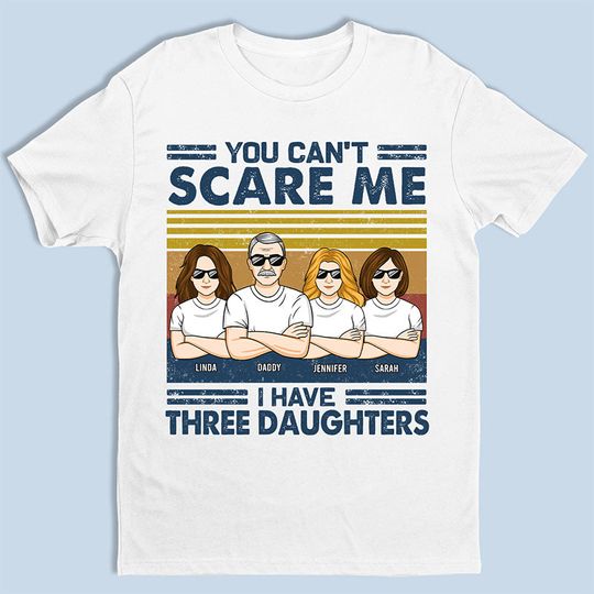Discover You Can't Scare Me I Have Three Daughters - Family Personalized T-shirt - Gift For Dad