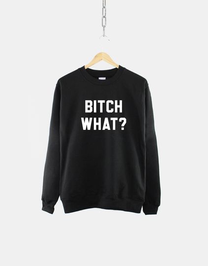 Discover Bitch What Sweatshirt - Trendy Sweatshirt