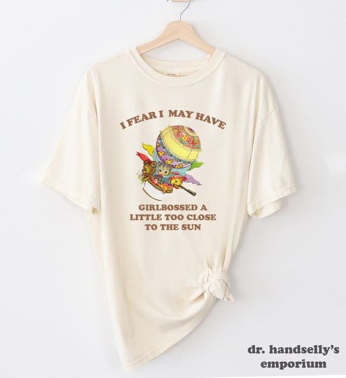 Discover I Fear I May Have Girlbossed A Little Too Close to The Sun  Shirt Funny T-shirt