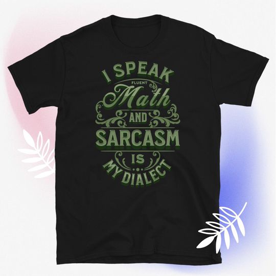 Discover I Speak Fluent Math And Sarcasm Is My Dialect Mathematics T-Shirt