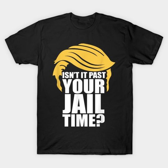Discover ISN'T IT PAST YOUR JAIL TIME? - Isnt It Past Your Jail Time - T-Shirt