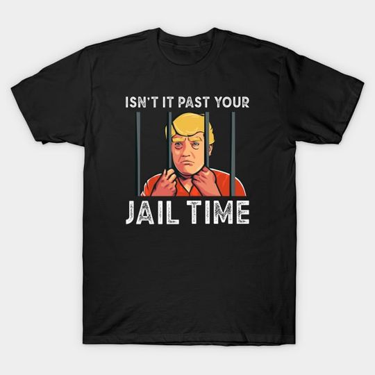 Discover Isnt it past your jail time, Trump Prison - Isnt It Past Your Jail Time - T-Shirt