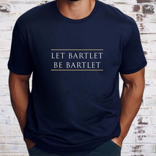 Discover Let Bartlet Be Bartlet Shirt, West Wing Quote T-shirt, West Wing Shirt