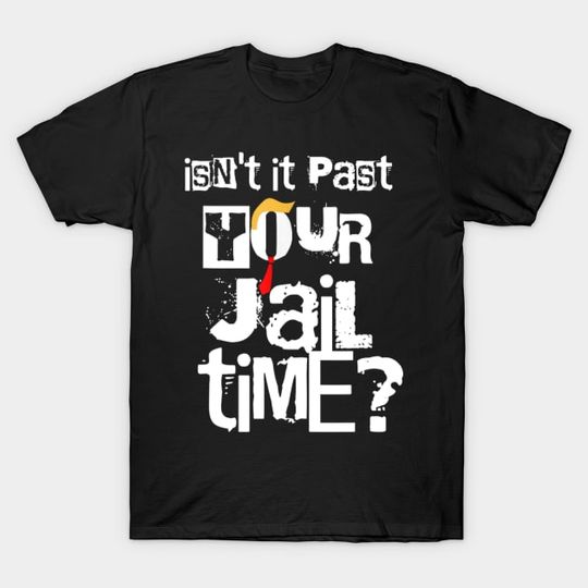 Discover Isn't It Past Your Jail Time Funny Trump Saying T-Shirt