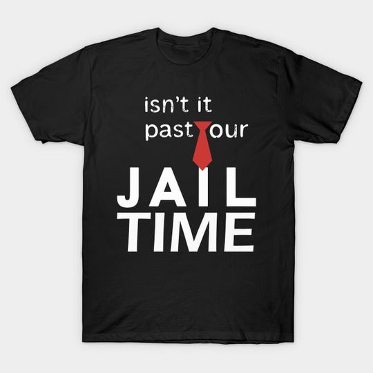 Discover Isn't It Past Your Jail Time Trump T-Shirt