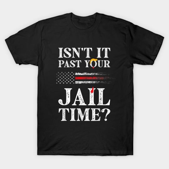 Discover Isn't It Past Your Jail Time Trump T-Shirt