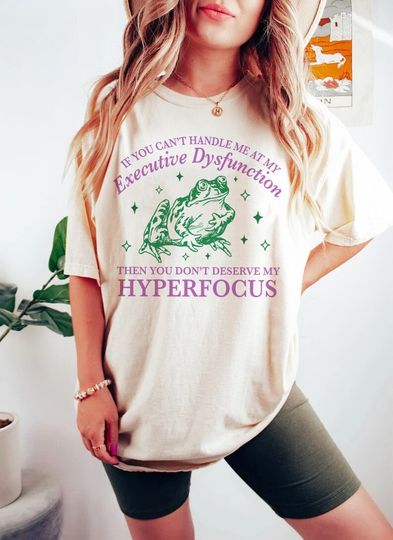 Discover If you can't handle me at my executive dysfunction then you don't deserve me at my hyperfocus | adhd awareness | autism late diagnosis tshirt