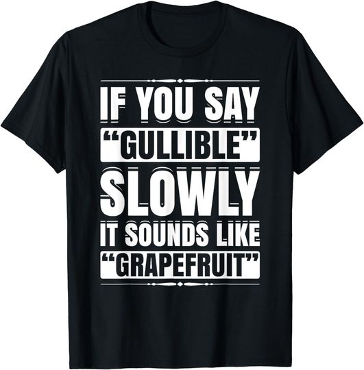 Discover If You Say Gullible Slowly It Sounds Like Grapefruit T-Shirt