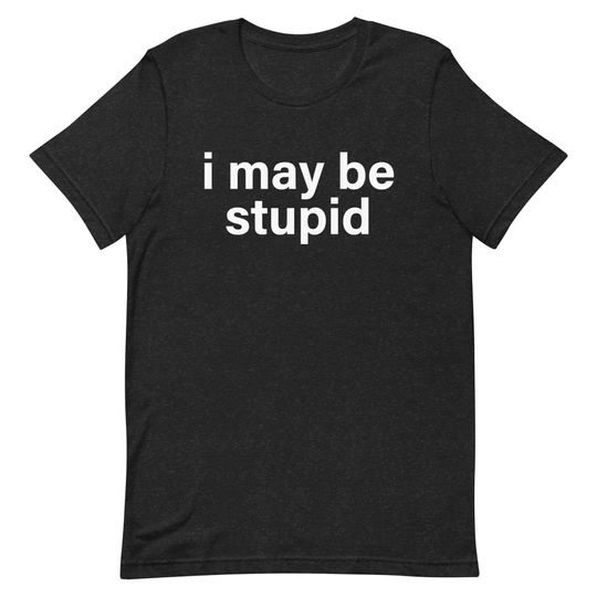 Discover I May Be Stupid Sarcastic T-Shirt