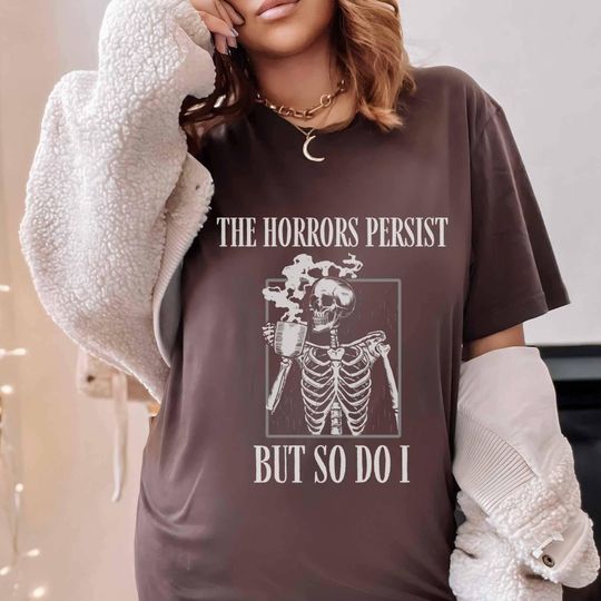 Discover The Horrors Persist But So Do I Meme Shirt  Now Skeleton Coffee Cup T Shirt