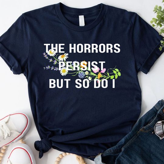 Discover The Horrors Persist But So Do I Funny Meme T Shirt