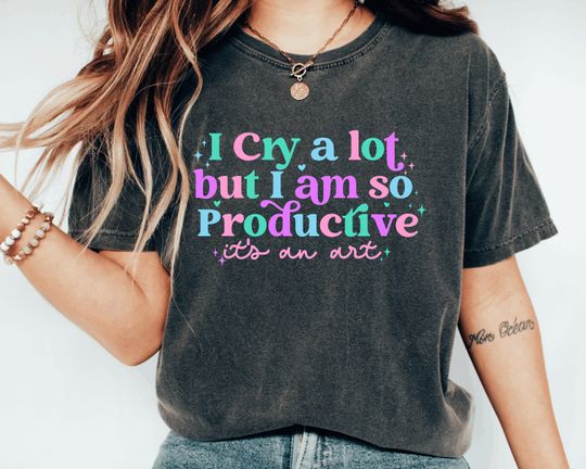 Discover I cry a lot, but I am so productive Shirt , It's an art | Mental Health Shirt|  shirt
